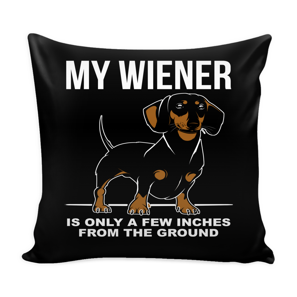 My Wiener Is Only A Few Inches From The Ground Pillow Cover