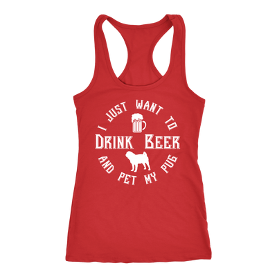 I Just Want To Drink Beer And Pet My Pug Racerback Tank