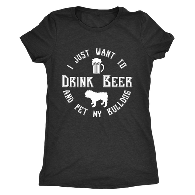 I Just Want To Drink Beer And Pet My Bulldog T-Shirt