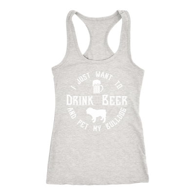 I Just Want To Drink Beer And Pet My Bulldog Racerback Tank