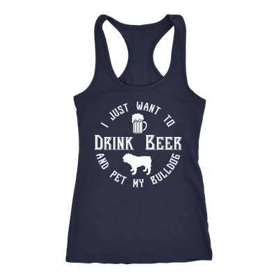 I Just Want To Drink Beer And Pet My Bulldog Racerback Tank