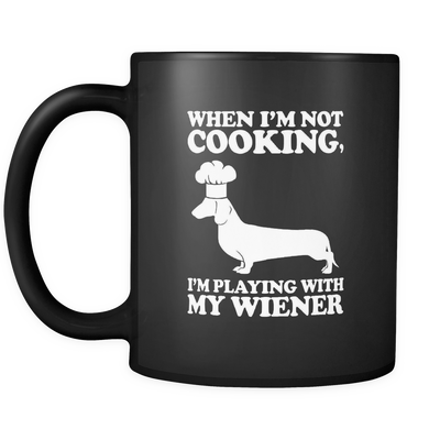 When I'm Not Cooking I'm Playing With My Wiener 11oz Mug